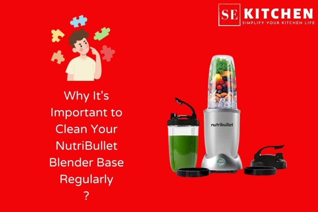 Why It's Important to Clean Your NutriBullet Blender Base Regularly