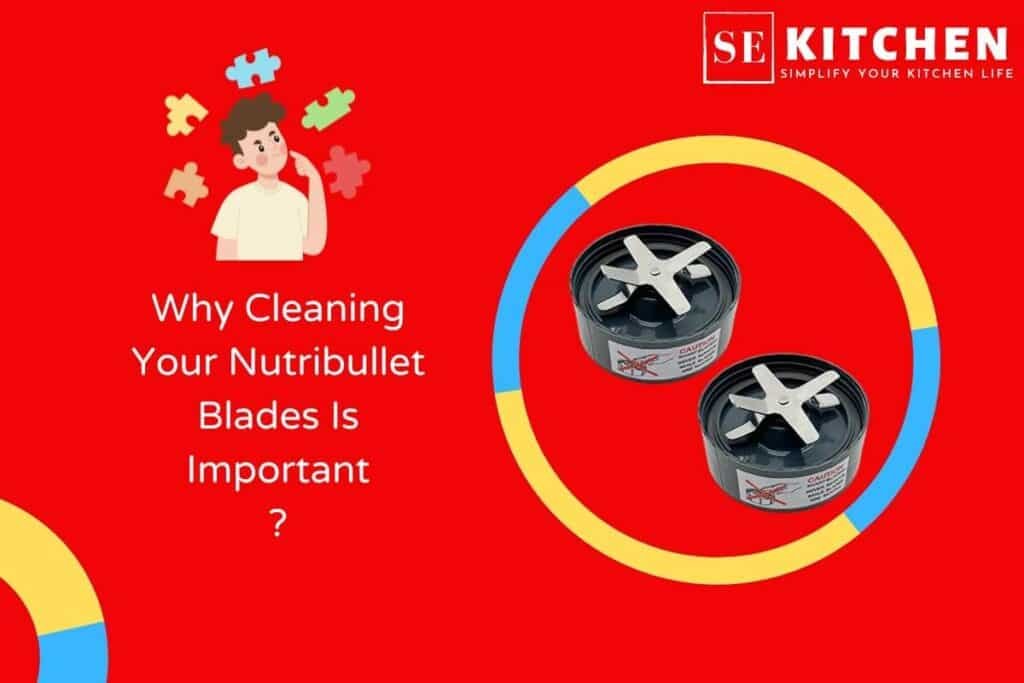 Why Cleaning Your Nutribullet Blades Is Important